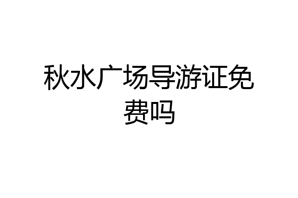 秋水广场导游证免费吗