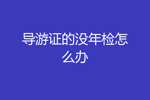 导游证的没年检怎么办