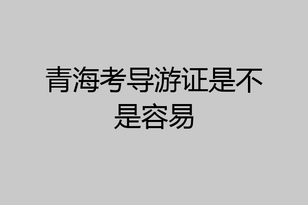 青海考导游证是不是容易