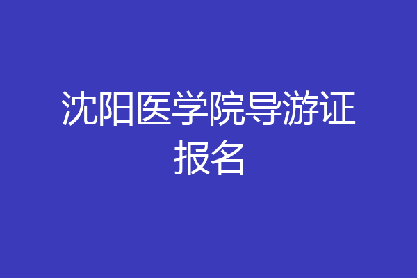 沈阳医学院导游证报名