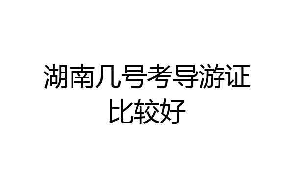 湖南几号考导游证比较好
