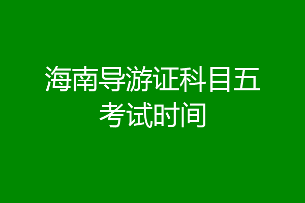 海南导游证科目五考试时间