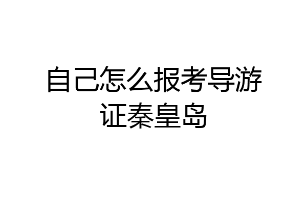 自己怎么报考导游证秦皇岛