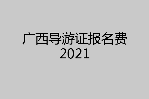 广西导游证报名费2021
