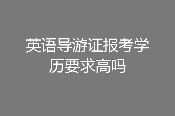 英语导游证报考学历要求高吗