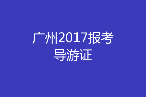 广州2017报考导游证