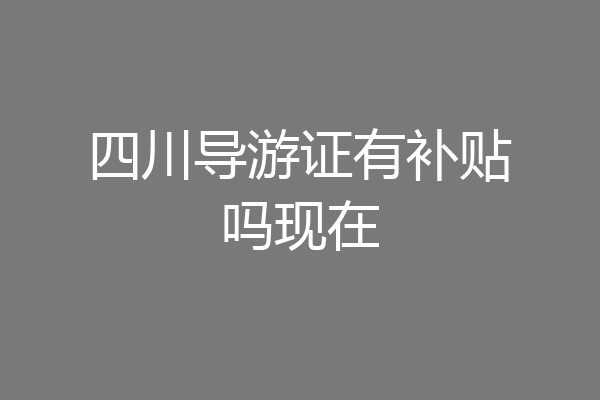 四川导游证有补贴吗现在