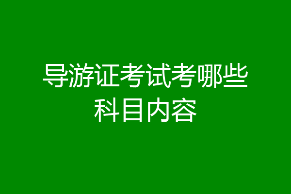 导游证考试考哪些科目内容