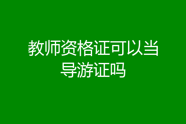 教师资格证可以当导游证吗
