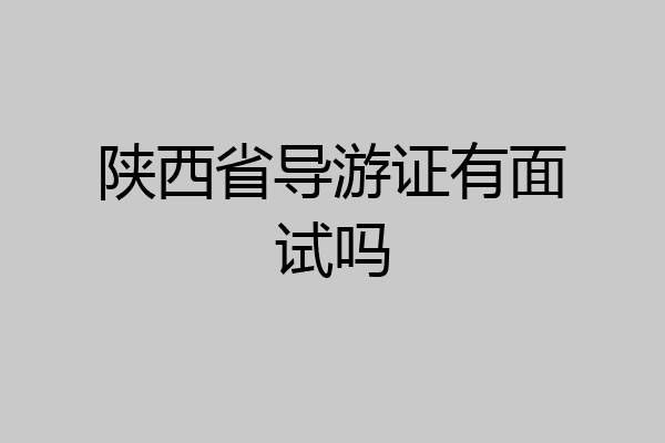 陕西省导游证有面试吗