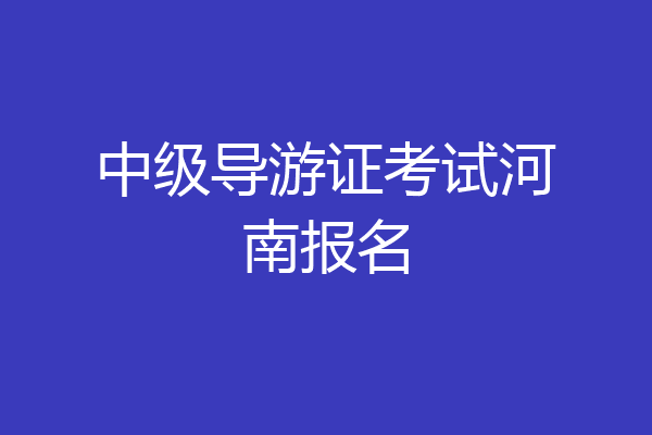 中级导游证考试河南报名