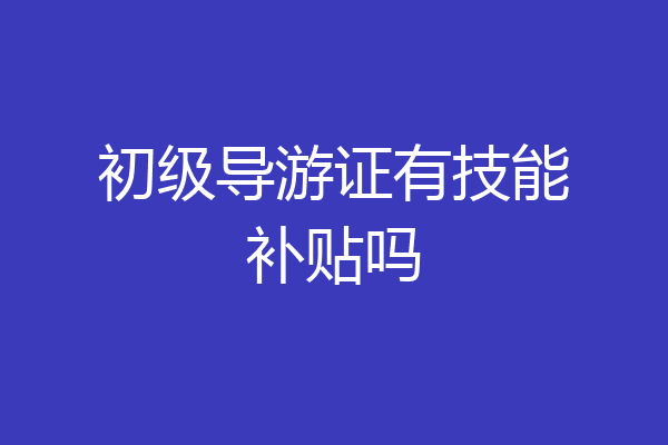 初级导游证有技能补贴吗
