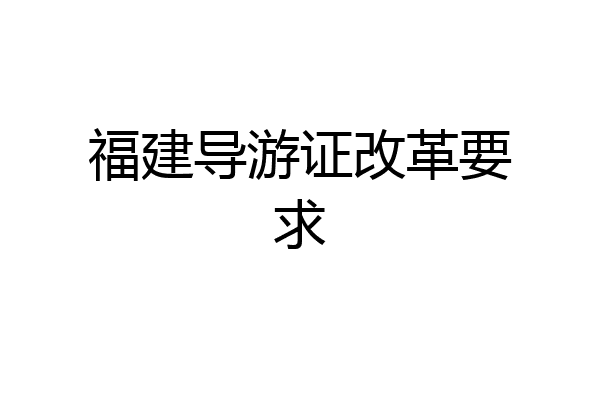 福建导游证改革要求