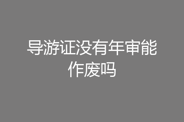 导游证没有年审能作废吗