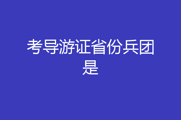考导游证省份兵团是