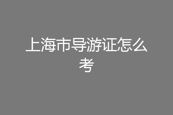 上海市导游证怎么考