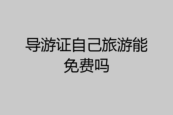 导游证自己旅游能免费吗