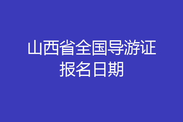 山西省全国导游证报名日期