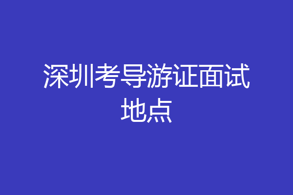 深圳考导游证面试地点