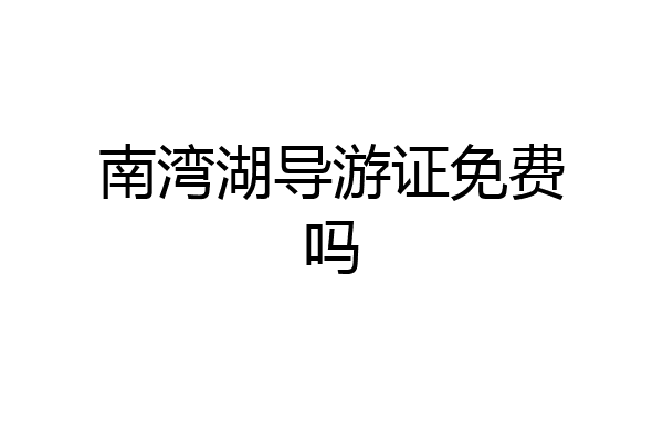 南湾湖导游证免费吗