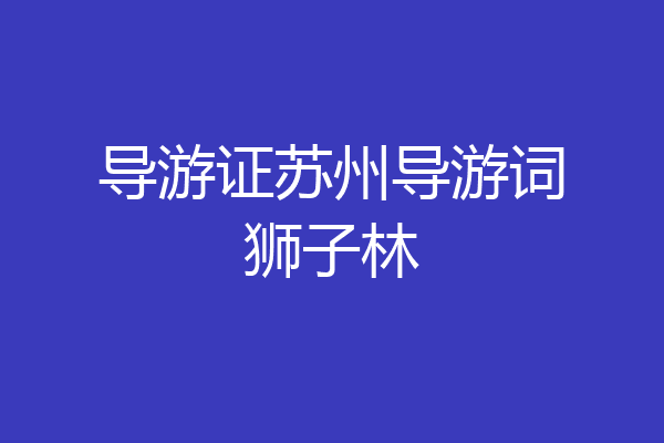 导游证苏州导游词狮子林