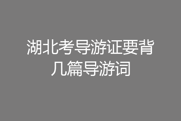 湖北考导游证要背几篇导游词