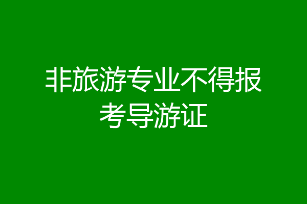 非旅游专业不得报考导游证