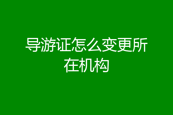 导游证怎么变更所在机构
