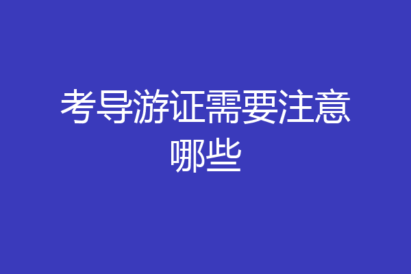 考导游证需要注意哪些
