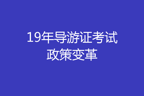 19年导游证考试政策变革