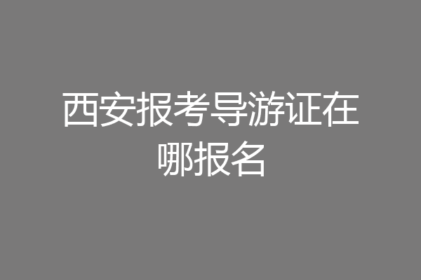 西安报考导游证在哪报名