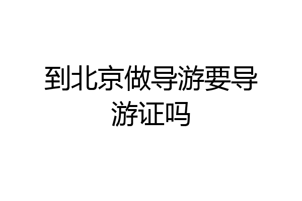 到北京做导游要导游证吗