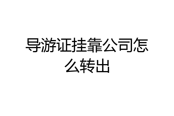 导游证挂靠公司怎么转出