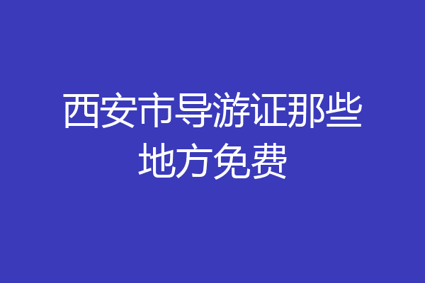 西安市导游证那些地方免费