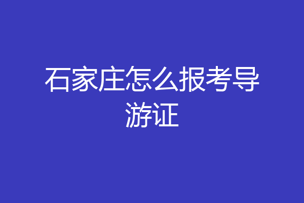 石家庄怎么报考导游证