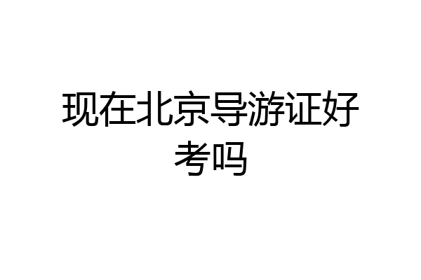 现在北京导游证好考吗