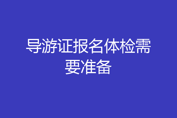 导游证报名体检需要准备
