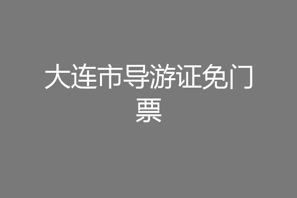 大连市导游证免门票