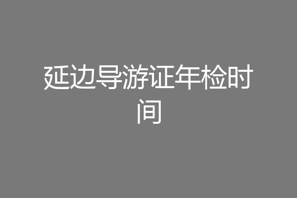 延边导游证年检时间