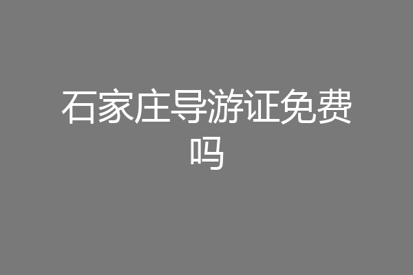 石家庄导游证免费吗