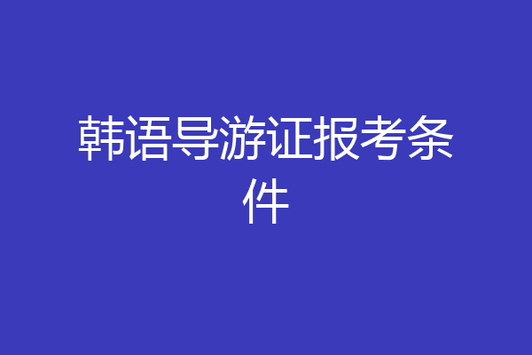 韩语导游证报考条件