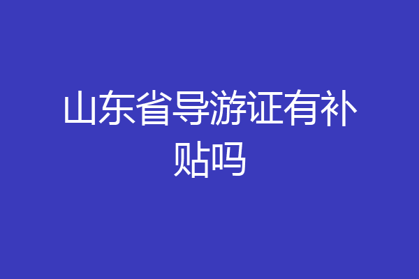 山东省导游证有补贴吗