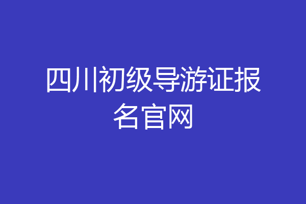 四川初级导游证报名官网