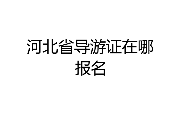 河北省导游证在哪报名
