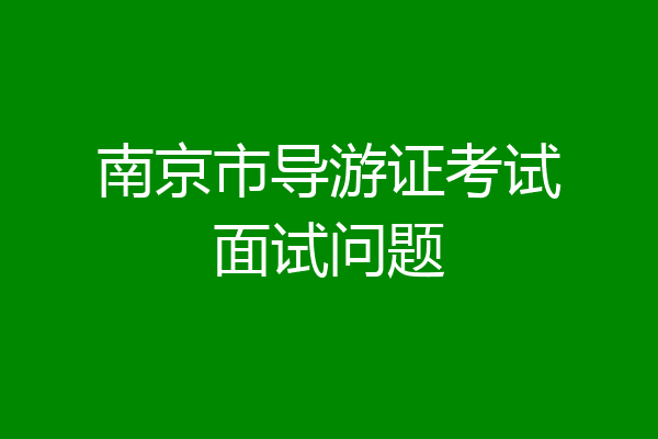 南京市导游证考试面试问题