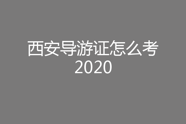 西安导游证怎么考2020