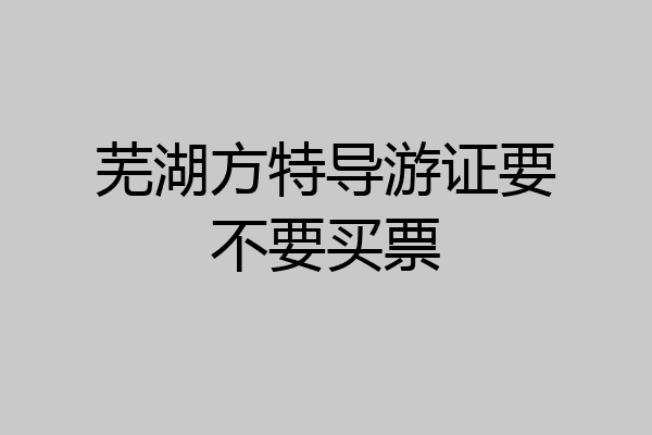 芜湖方特导游证要不要买票