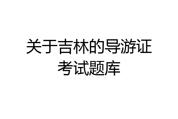 关于吉林的导游证考试题库