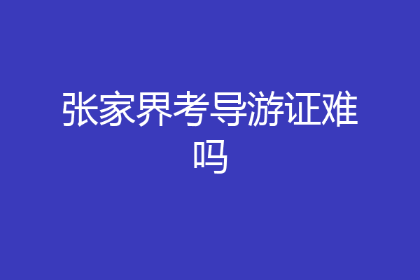 张家界考导游证难吗
