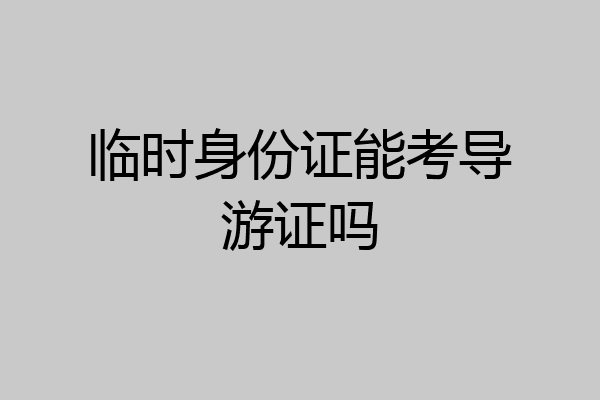 临时身份证能考导游证吗